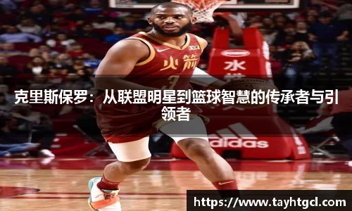 克里斯保罗：从联盟明星到篮球智慧的传承者与引领者