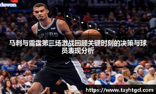 马刺与雷霆第三场激战回顾关键时刻的决策与球员表现分析