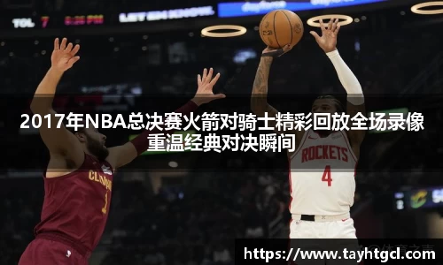 2017年NBA总决赛火箭对骑士精彩回放全场录像重温经典对决瞬间